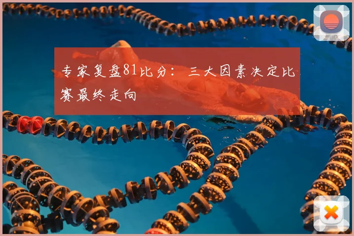 专家复盘81比分:三大因素决定比赛最终走向
