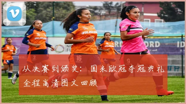 从决赛到颁奖：国米欧冠夺冠典礼全程高清图文回顾