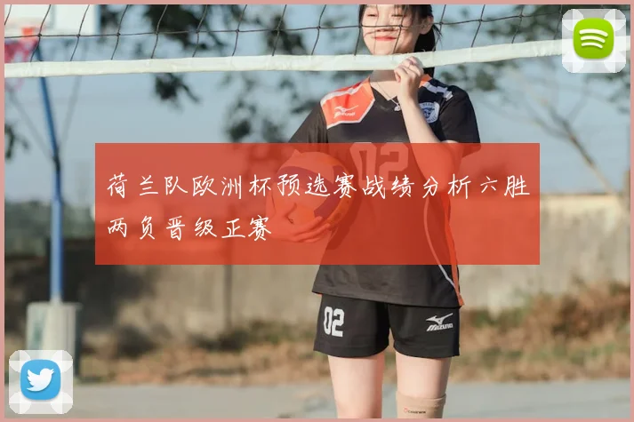 荷兰队欧洲杯预选赛战绩分析六胜两负晋级正赛