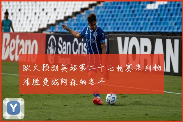 欧文预测英超第二十七轮赛果利物浦胜曼城阿森纳客平