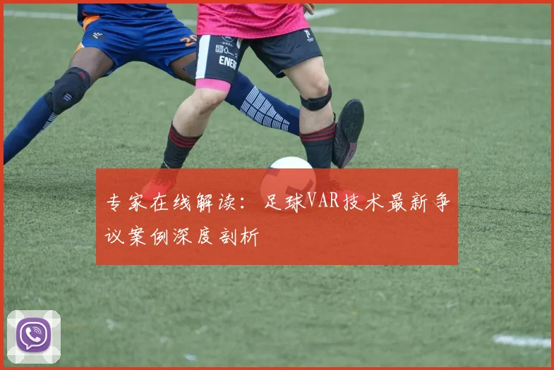 专家在线解读：足球VAR技术最新争议案例深度剖析