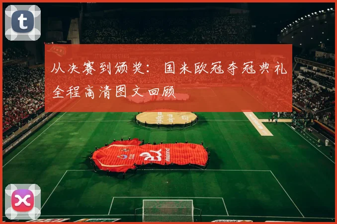 从决赛到颁奖：国米欧冠夺冠典礼全程高清图文回顾