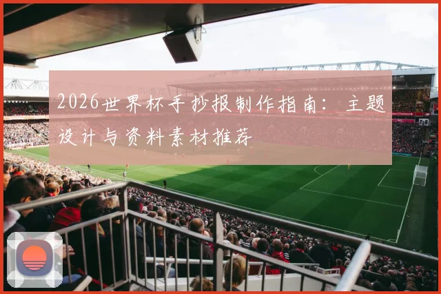 2026世界杯手抄报制作指南：主题设计与资料素材推荐