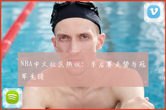 NBA中文社区热议：季后赛走势与冠军竞猜