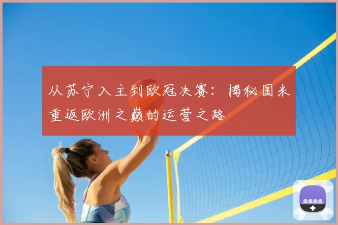 从苏宁入主到欧冠决赛：揭秘国米重返欧洲之巅的运营之路