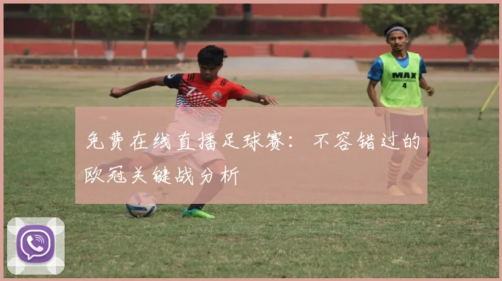 免费在线直播足球赛：不容错过的欧冠关键战分析