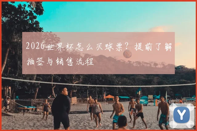 2026世界杯怎么买球票？提前了解抽签与销售流程