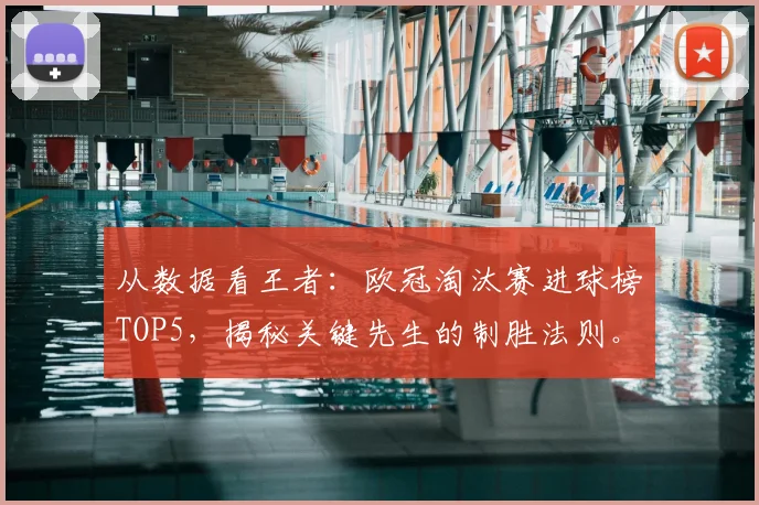 从数据看王者：欧冠淘汰赛进球榜TOP5，揭秘关键先生的制胜法则。