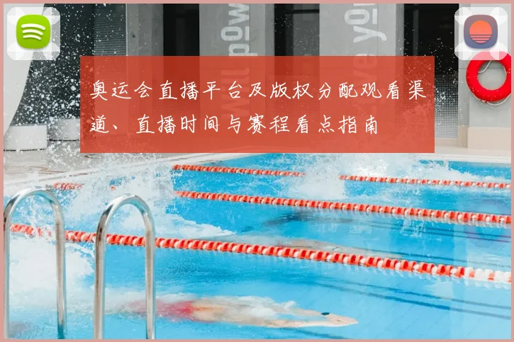 奥运会直播平台及版权分配观看渠道、直播时间与赛程看点指南