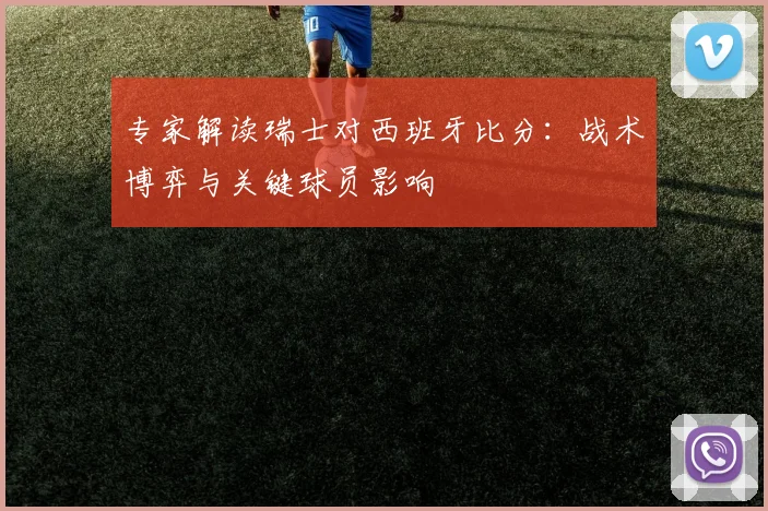 专家解读瑞士对西班牙比分：战术博弈与关键球员影响