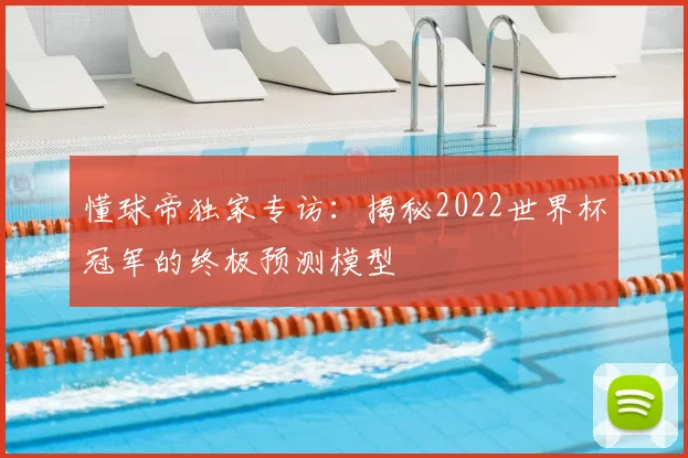 懂球帝独家专访:揭秘2022世界杯冠军的终极预测模型