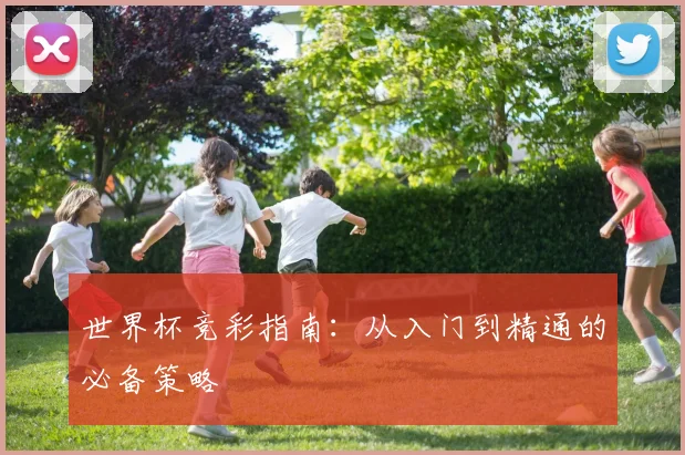 世界杯竞彩指南：从入门到精通的必备策略