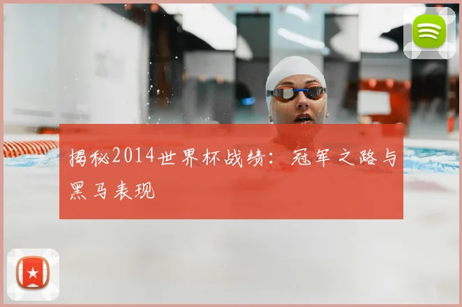 揭秘2014世界杯战绩：冠军之路与黑马表现