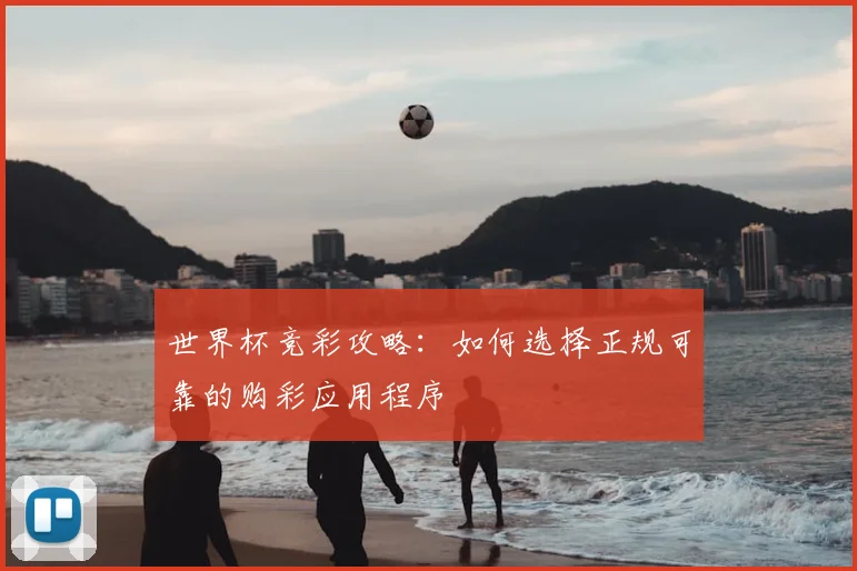 世界杯竞彩攻略：如何选择正规可靠的购彩应用程序