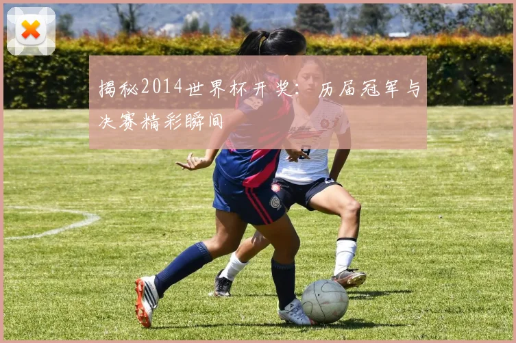 揭秘2014世界杯开奖：历届冠军与决赛精彩瞬间