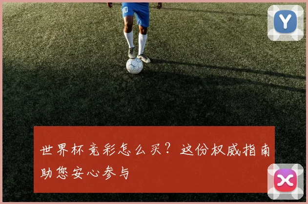 世界杯竞彩怎么买？这份权威指南助您安心参与
