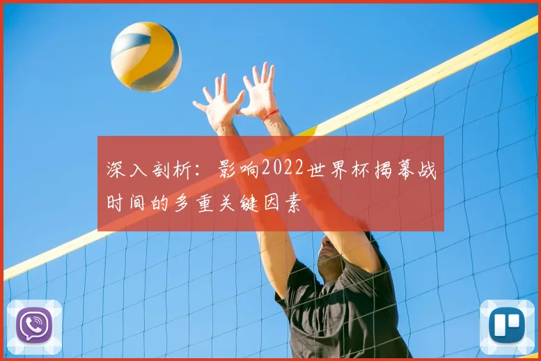 深入剖析:影响2022世界杯揭幕战时间的多重关键因素