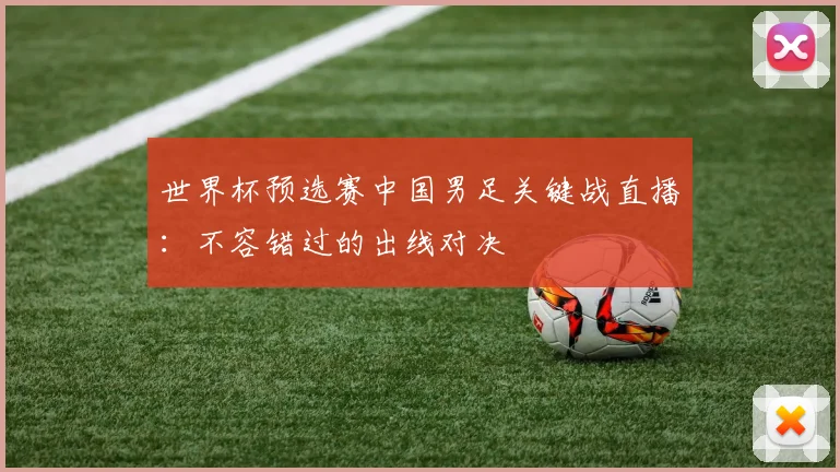 世界杯预选赛中国男足关键战直播：不容错过的出线对决