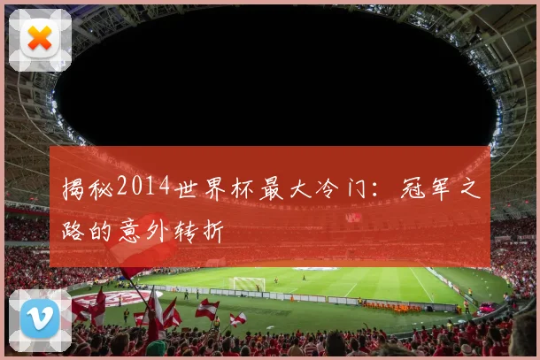 揭秘2014世界杯最大冷门：冠军之路的意外转折