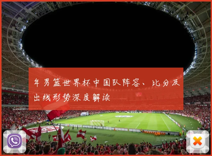 年男篮世界杯中国队阵容、比分及出线形势深度解读