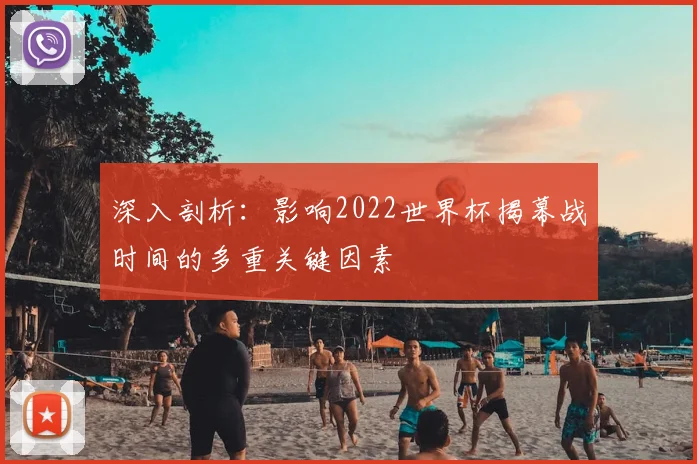 深入剖析:影响2022世界杯揭幕战时间的多重关键因素